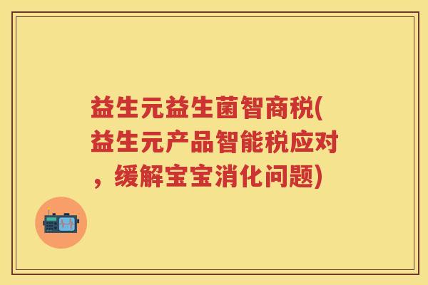 益生元益生菌智商税(益生元产品智能税应对,缓解宝宝消化问题) 益生元益生菌智商税(益生元产品智能税应对,缓解宝宝消化问题)