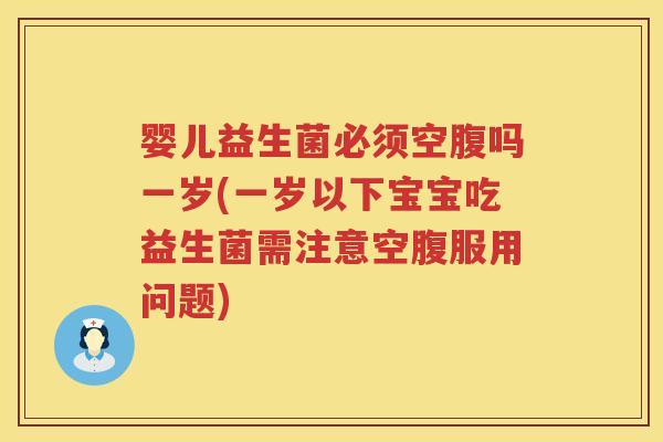 婴儿益生菌必须空腹吗一岁(一岁以下宝宝吃益生菌需注意空腹服用问题) 婴儿益生菌必须空腹吗一岁(一岁以下宝宝吃益生菌需注意空腹服用问题)