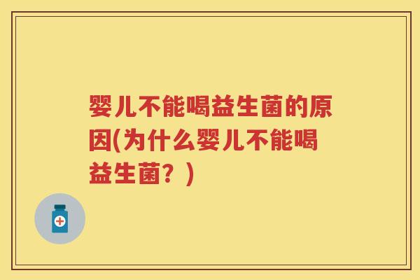 婴儿不能喝益生菌的原因(为什么婴儿不能喝益生菌?) 婴儿不能喝益生菌的原因(为什么婴儿不能喝益生菌?)