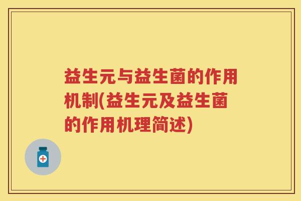益生元与益生菌的作用机制(益生元及益生菌的作用机理简述)