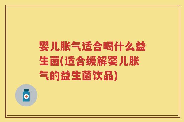 婴儿适合喝什么益生菌(适合缓解婴儿的益生菌饮品) 婴儿适合喝什么益生菌(适合缓解婴儿的益生菌饮品)