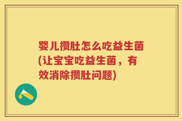 婴儿攒肚怎么吃益生菌(让宝宝吃益生菌，有效消除攒肚问题)