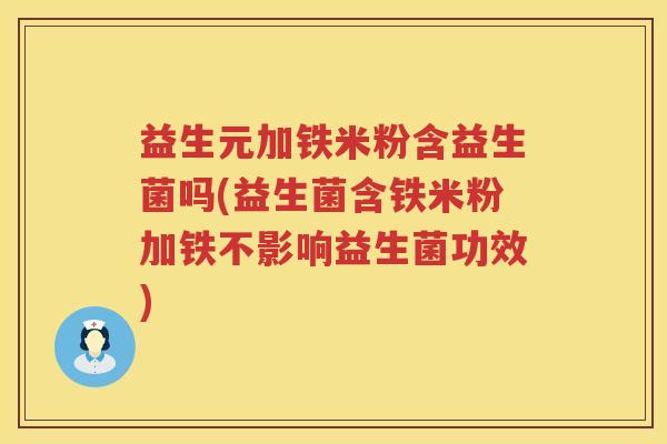 益生元加铁米粉含益生菌吗(益生菌含铁米粉加铁不影响益生菌功效) 益生元加铁米粉含益生菌吗(益生菌含铁米粉加铁不影响益生菌功效)