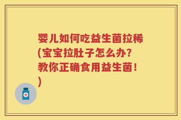 婴儿如何吃益生菌拉稀(宝宝拉肚子怎么办?教你正确食用益生菌!) 婴儿如何吃益生菌拉稀(宝宝拉肚子怎么办?教你正确食用益生菌!)