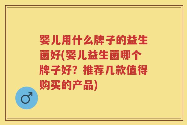 婴儿用什么牌子的益生菌好(婴儿益生菌哪个牌子好?推荐几款值得购买的产品) 婴儿用什么牌子的益生菌好(婴儿益生菌哪个牌子好?推荐几款值得购买的产品)