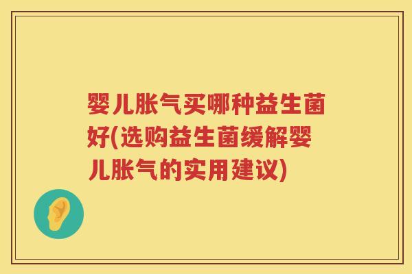 婴儿买哪种益生菌好(选购益生菌缓解婴儿的实用建议) 婴儿买哪种益生菌好(选购益生菌缓解婴儿的实用建议)