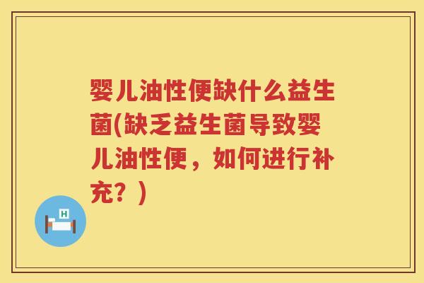 婴儿油性便缺什么益生菌(缺乏益生菌导致婴儿油性便,如何进行补充?) 婴儿油性便缺什么益生菌(缺乏益生菌导致婴儿油性便,如何进行补充?)