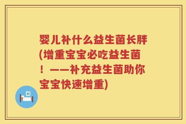 婴儿补什么益生菌长胖(增重宝宝必吃益生菌!——补充益生菌助你宝宝快速增重) 婴儿补什么益生菌长胖(增重宝宝必吃益生菌!——补充益生菌助你宝宝快速增重)