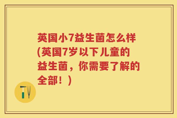 英国小7益生菌怎么样(英国7岁以下儿童的益生菌，你需要了解的全部！)