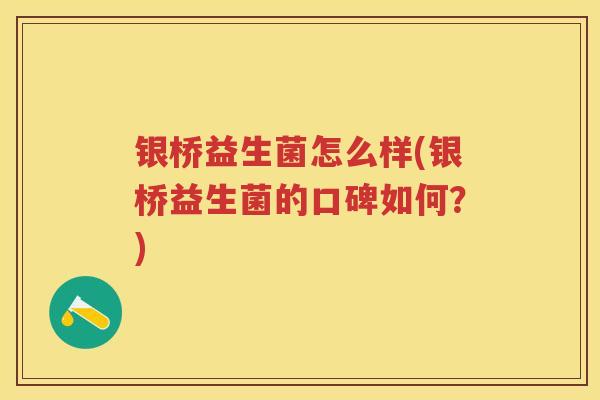 银桥益生菌怎么样(银桥益生菌的口碑如何?) 银桥益生菌怎么样(银桥益生菌的口碑如何?)