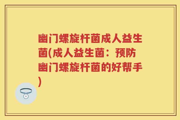 幽门螺旋杆菌成人益生菌(成人益生菌:幽门螺旋杆菌的好帮手) 幽门螺旋杆菌成人益生菌(成人益生菌:幽门螺旋杆菌的好帮手)