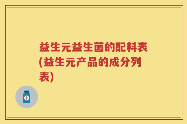 益生元益生菌的配料表(益生元产品的成分列表) 益生元益生菌的配料表(益生元产品的成分列表)