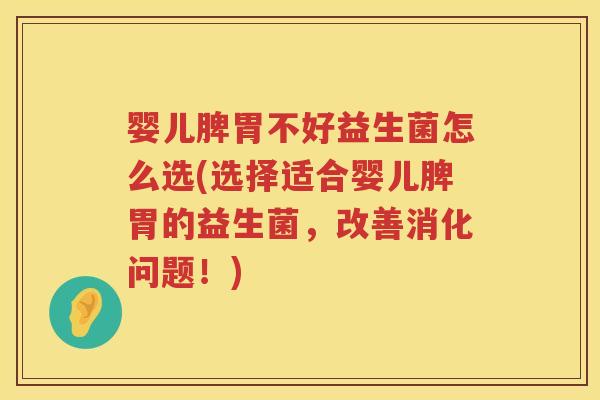 婴儿脾胃不好益生菌怎么选(选择适合婴儿脾胃的益生菌,改善消化问题!) 婴儿脾胃不好益生菌怎么选(选择适合婴儿脾胃的益生菌,改善消化问题!)