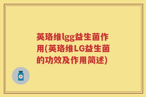 英珞维lgg益生菌作用(英珞维LG益生菌的功效及作用简述) 英珞维lgg益生菌作用(英珞维LG益生菌的功效及作用简述)