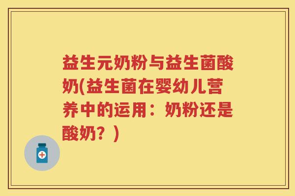 益生元奶粉与益生菌酸奶(益生菌在婴幼儿营养中的运用：奶粉还是酸奶？)