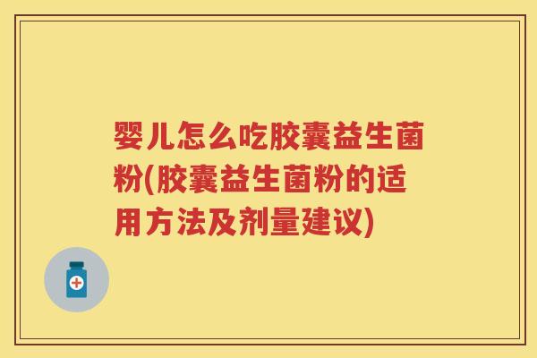 婴儿怎么吃胶囊益生菌粉(胶囊益生菌粉的适用方法及剂量建议) 婴儿怎么吃胶囊益生菌粉(胶囊益生菌粉的适用方法及剂量建议)