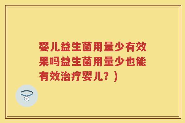 婴儿益生菌用量少有效果吗益生菌用量少也能有效婴儿?) 婴儿益生菌用量少有效果吗益生菌用量少也能有效婴儿?)