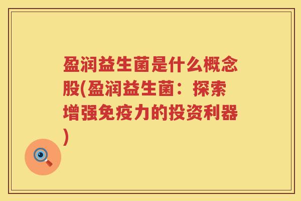 盈润益生菌是什么概念股(盈润益生菌:探索增强力的投资利器) 盈润益生菌是什么概念股(盈润益生菌:探索增强力的投资利器)