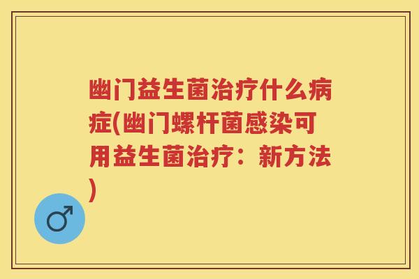 幽门益生菌什么症(幽门螺杆菌可用益生菌:新方法) 幽门益生菌什么症(幽门螺杆菌可用益生菌:新方法)