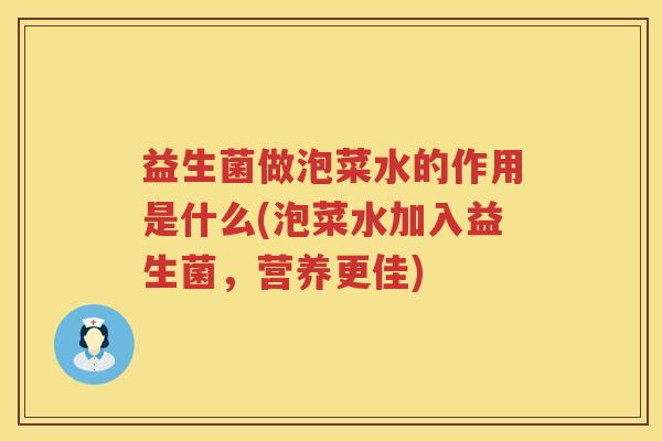 益生菌做泡菜水的作用是什么(泡菜水加入益生菌,营养更佳) 益生菌做泡菜水的作用是什么(泡菜水加入益生菌,营养更佳)
