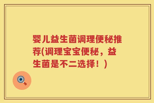 婴儿益生菌调理推荐(调理宝宝,益生菌是不二选择!) 婴儿益生菌调理推荐(调理宝宝,益生菌是不二选择!)