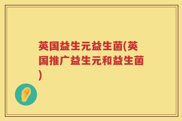 英国益生元益生菌(英国推广益生元和益生菌) 英国益生元益生菌(英国推广益生元和益生菌)