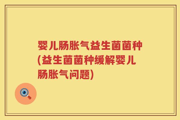 婴儿肠益生菌菌种(益生菌菌种缓解婴儿肠问题)
