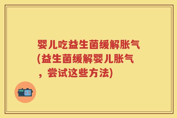婴儿吃益生菌缓解(益生菌缓解婴儿,尝试这些方法) 婴儿吃益生菌缓解(益生菌缓解婴儿,尝试这些方法)