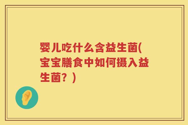 婴儿吃什么含益生菌(宝宝膳食中如何摄入益生菌?) 婴儿吃什么含益生菌(宝宝膳食中如何摄入益生菌?)