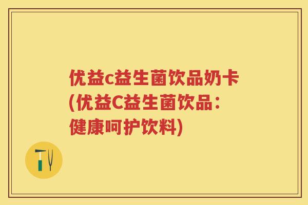 优益c益生菌饮品奶卡(优益C益生菌饮品：健康呵护饮料)