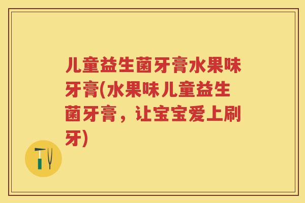 儿童益生菌牙膏水果味牙膏(水果味儿童益生菌牙膏,让宝宝爱上刷牙) 儿童益生菌牙膏水果味牙膏(水果味儿童益生菌牙膏,让宝宝爱上刷牙)