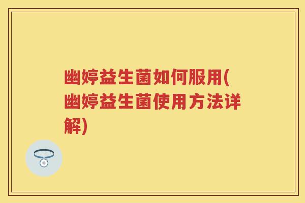 幽婷益生菌如何服用(幽婷益生菌使用方法详解) 幽婷益生菌如何服用(幽婷益生菌使用方法详解)