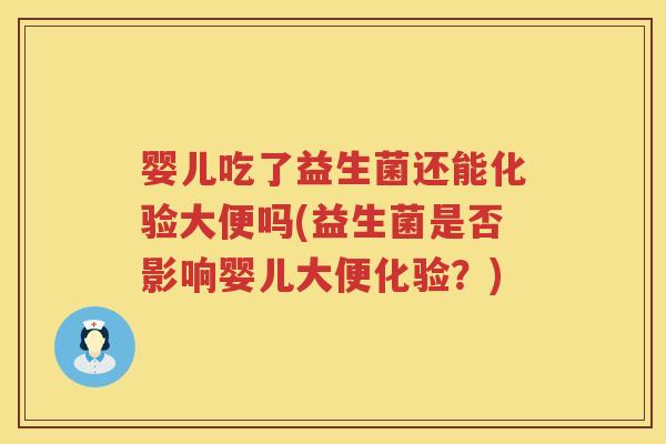 婴儿吃了益生菌还能化验大便吗(益生菌是否影响婴儿大便化验?) 婴儿吃了益生菌还能化验大便吗(益生菌是否影响婴儿大便化验?)
