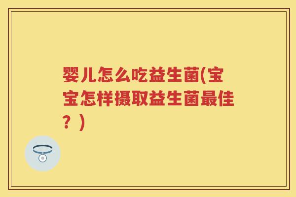 婴儿怎么吃益生菌(宝宝怎样摄取益生菌佳?) 婴儿怎么吃益生菌(宝宝怎样摄取益生菌佳?)