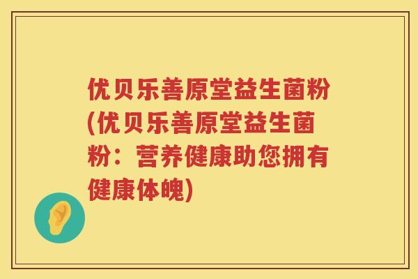 优贝乐善原堂益生菌粉(优贝乐善原堂益生菌粉：营养健康助您拥有健康体魄)