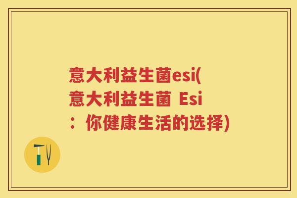 意大利益生菌esi(意大利益生菌 Esi:你健康生活的选择) 意大利益生菌esi(意大利益生菌 Esi:你健康生活的选择)