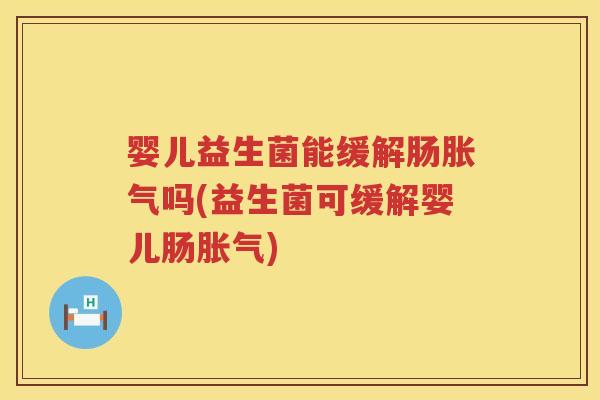 婴儿益生菌能缓解肠吗(益生菌可缓解婴儿肠) 婴儿益生菌能缓解肠吗(益生菌可缓解婴儿肠)