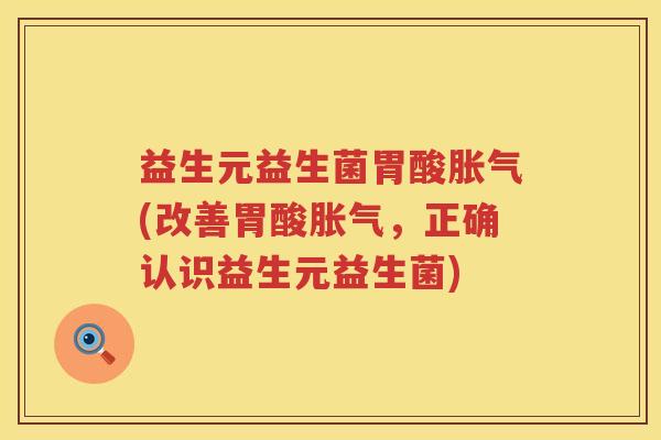 益生元益生菌胃酸(改善胃酸,正确认识益生元益生菌) 益生元益生菌胃酸(改善胃酸,正确认识益生元益生菌)