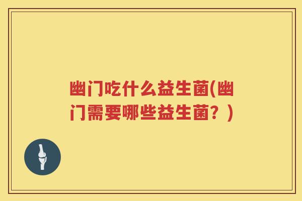幽门吃什么益生菌(幽门需要哪些益生菌?) 幽门吃什么益生菌(幽门需要哪些益生菌?)