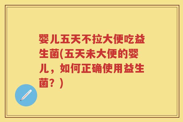 婴儿五天不拉大便吃益生菌(五天未大便的婴儿，如何正确使用益生菌？)