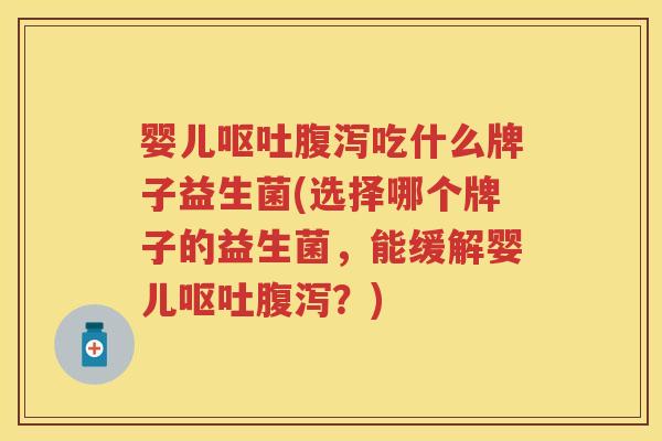 婴儿吃什么牌子益生菌(选择哪个牌子的益生菌,能缓解婴儿?) 婴儿吃什么牌子益生菌(选择哪个牌子的益生菌,能缓解婴儿?)