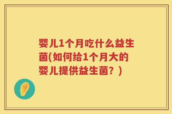 婴儿1个月吃什么益生菌(如何给1个月大的婴儿提供益生菌?) 婴儿1个月吃什么益生菌(如何给1个月大的婴儿提供益生菌?)