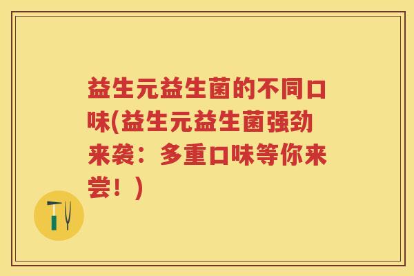 益生元益生菌的不同口味(益生元益生菌强劲来袭：多重口味等你来尝！)