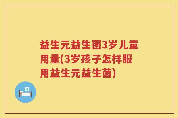 益生元益生菌3岁儿童用量(3岁孩子怎样服用益生元益生菌) 益生元益生菌3岁儿童用量(3岁孩子怎样服用益生元益生菌)