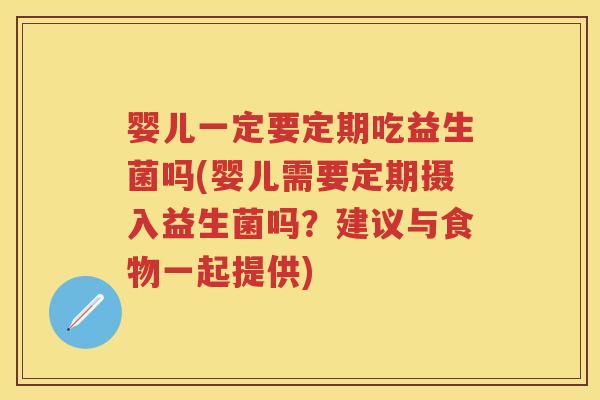 婴儿一定要定期吃益生菌吗(婴儿需要定期摄入益生菌吗?建议与食物一起提供) 婴儿一定要定期吃益生菌吗(婴儿需要定期摄入益生菌吗?建议与食物一起提供)