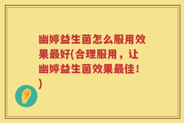 幽婷益生菌怎么服用效果好(合理服用,让幽婷益生菌效果佳!) 幽婷益生菌怎么服用效果好(合理服用,让幽婷益生菌效果佳!)