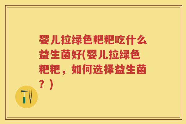 婴儿拉绿色粑粑吃什么益生菌好(婴儿拉绿色粑粑,如何选择益生菌?) 婴儿拉绿色粑粑吃什么益生菌好(婴儿拉绿色粑粑,如何选择益生菌?)