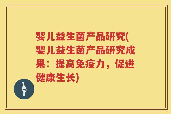 婴儿益生菌产品研究(婴儿益生菌产品研究成果：提高力，促进健康生长)