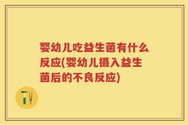 婴幼儿吃益生菌有什么反应(婴幼儿摄入益生菌后的不良反应) 婴幼儿吃益生菌有什么反应(婴幼儿摄入益生菌后的不良反应)