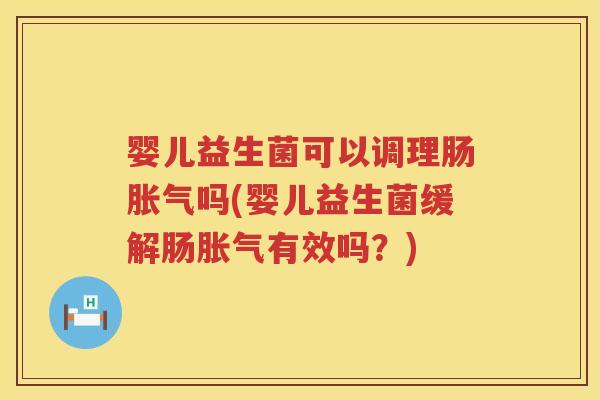婴儿益生菌可以调理肠吗(婴儿益生菌缓解肠有效吗?) 婴儿益生菌可以调理肠吗(婴儿益生菌缓解肠有效吗?)